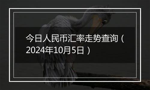 今日人民币汇率走势查询(2024年10月5日)