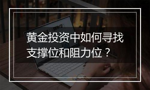 黄金投资中如何寻找支撑位和阻力位?