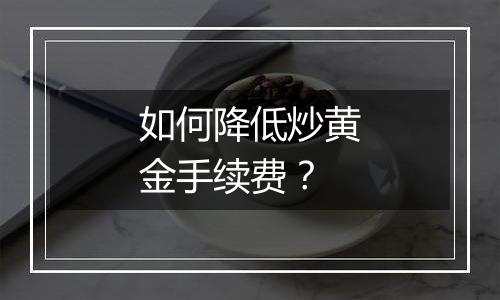 如何降低炒黄金手续费?