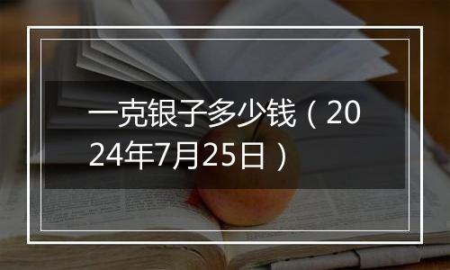 一克银子多少钱(2024年7月25日)