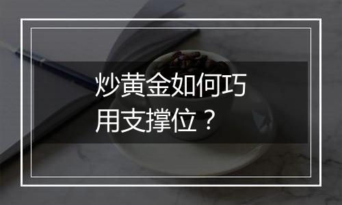 炒黄金如何巧用支撑位?