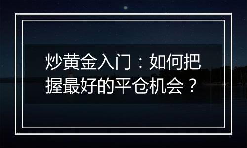 炒黄金入门:如何把握最好的平仓机会?