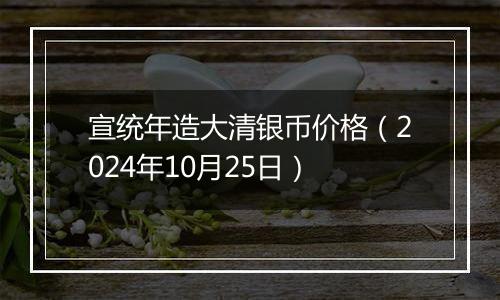 宣统年造大清银币价格(2024年10月25日)