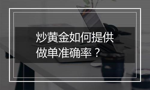 炒黄金如何提供做单准确率?