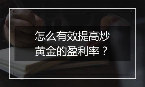 怎么有效提高炒黄金的盈利率?