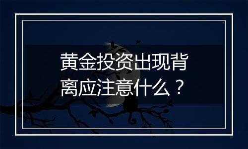 黄金投资出现背离应注意什么？