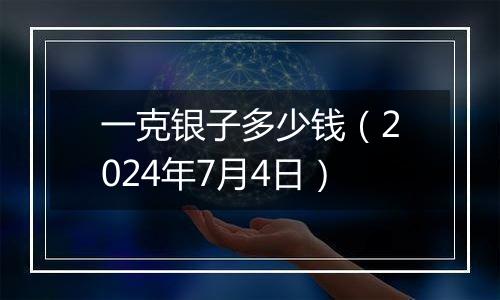 一克银子多少钱(2024年7月4日)