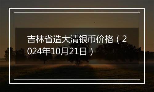 吉林省造大清银币价格(2024年10月21日)