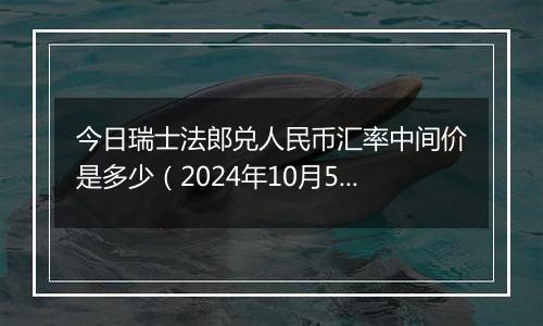 今日瑞士法郎兑人民币汇率中间价是多少（2024年10月5日）
