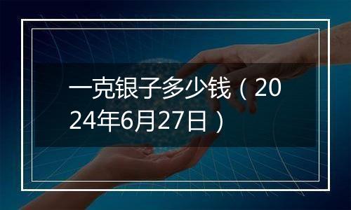 一克银子多少钱(2024年6月27日)