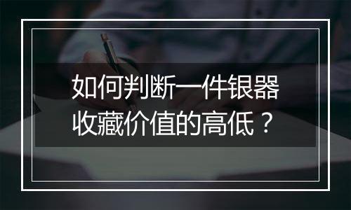 如何判断一件银器收藏价值的高低?