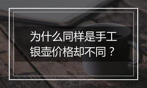 为什么同样是手工银壶价格却不同?