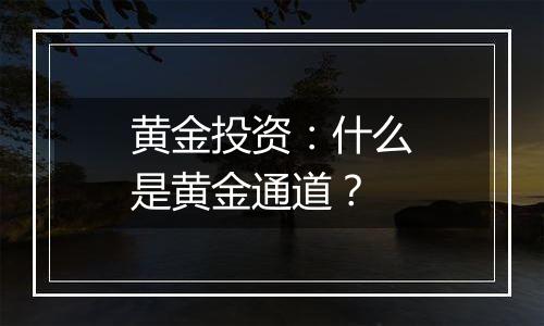 黄金投资:什么是黄金通道?