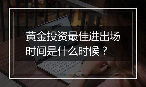 黄金投资最佳进出场时间是什么时候?