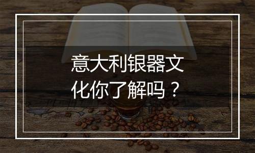 意大利银器文化你了解吗?