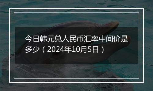 今日韩元兑人民币汇率中间价是多少(2024年10月5日)