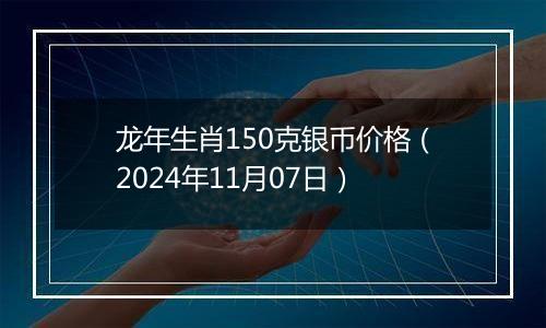 龙年生肖150克银币价格（2024年11月07日）