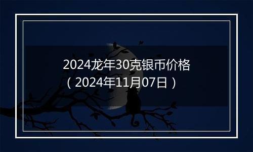 2024龙年30克银币价格（2024年11月07日）