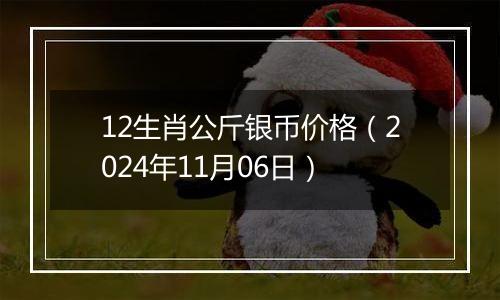 12生肖公斤银币价格（2024年11月06日）