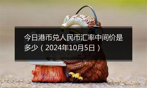 今日港币兑人民币汇率中间价是多少(2024年10月5日)