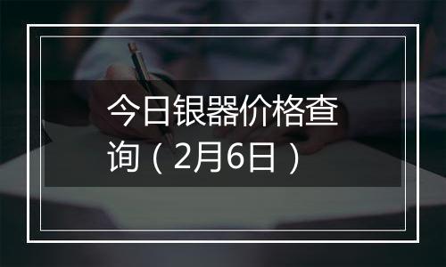 今日银器价格查询(2月6日)