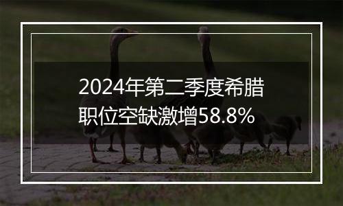 2024年第二季度希腊职位空缺激增58.8%