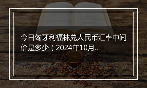 今日匈牙利福林兑人民币汇率中间价是多少(2024年10月5日)