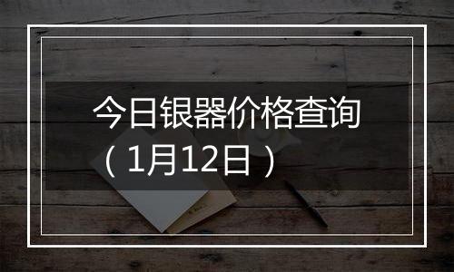 今日银器价格查询(1月12日)