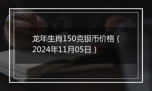 龙年生肖150克银币价格(2024年11月05日)