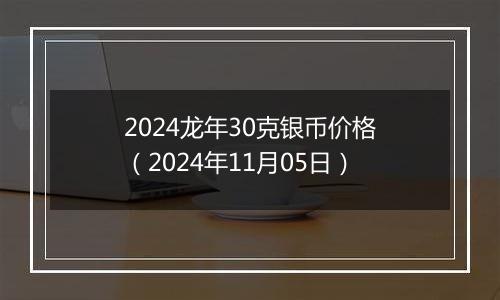 2024龙年30克银币价格(2024年11月05日)