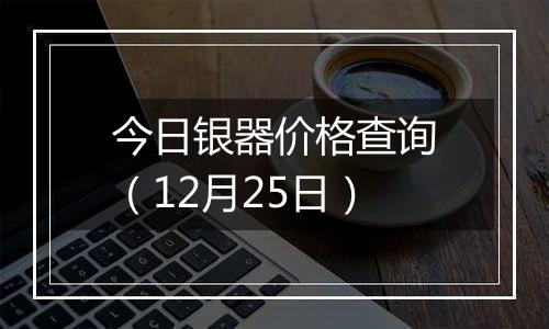 今日银器价格查询(12月25日)