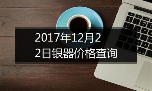 2017年12月22日银器价格查询
