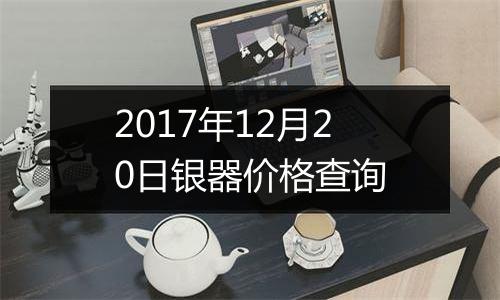 2017年12月20日银器价格查询