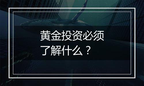 黄金投资必须了解什么？