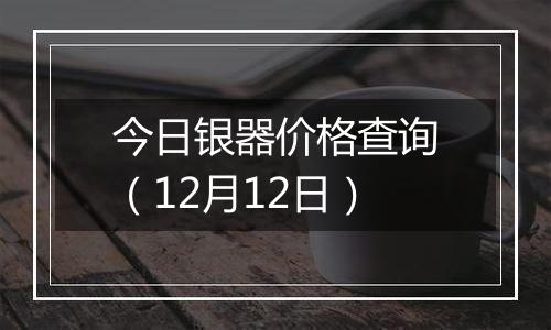 今日银器价格查询(12月12日)