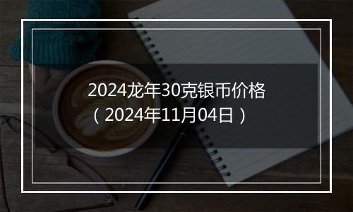2024龙年30克银币价格(2024年11月04日)