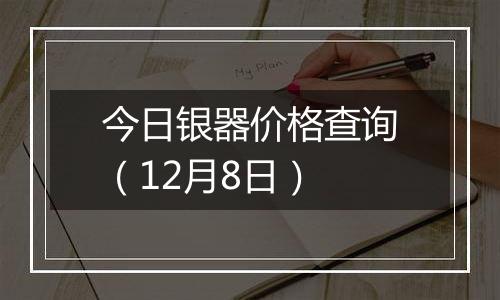 今日银器价格查询(12月8日)