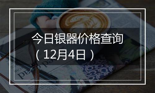 今日银器价格查询(12月4日)