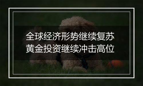 全球经济形势继续复苏 黄金投资继续冲击高位