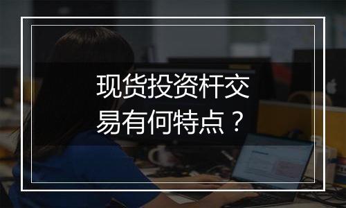 现货投资杆交易有何特点?