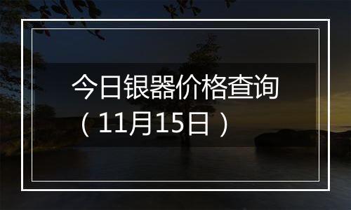 今日银器价格查询(11月15日)