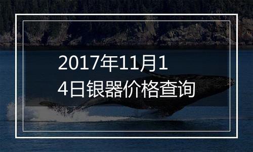 2017年11月14日银器价格查询