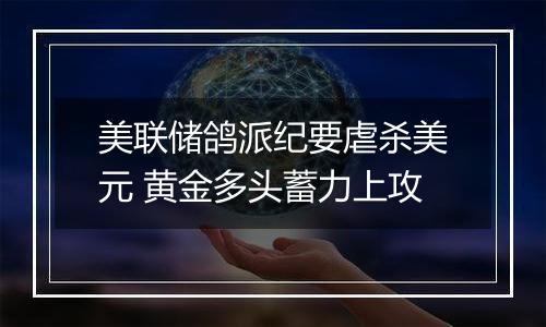 美联储鸽派纪要虐杀美元 黄金多头蓄力上攻