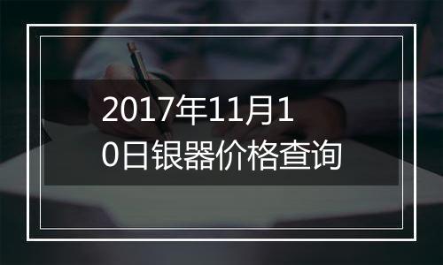 2017年11月10日银器价格查询