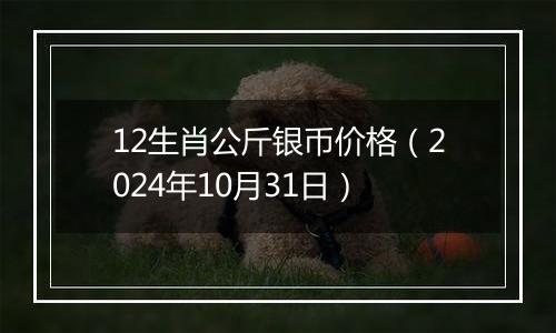 12生肖公斤银币价格(2024年10月31日)