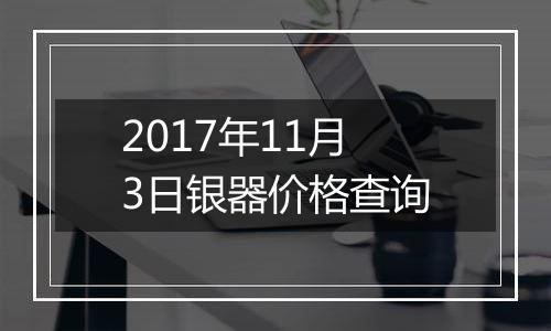 2017年11月3日银器价格查询