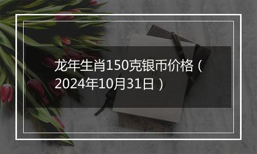 龙年生肖150克银币价格(2024年10月31日)