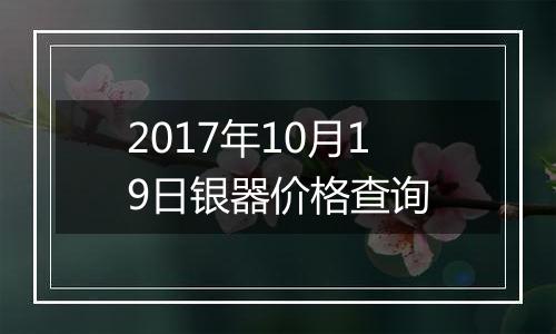 2017年10月19日银器价格查询