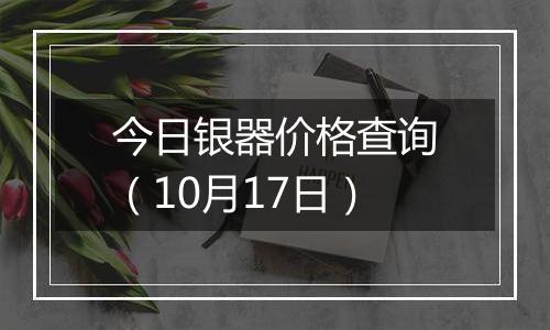 今日银器价格查询(10月17日)