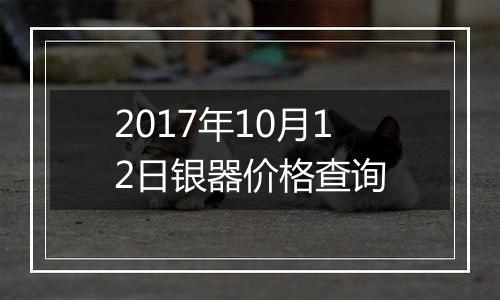 2017年10月12日银器价格查询